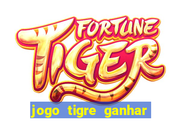 jogo tigre ganhar dinheiro de verdade