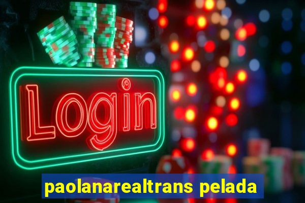 paolanarealtrans pelada