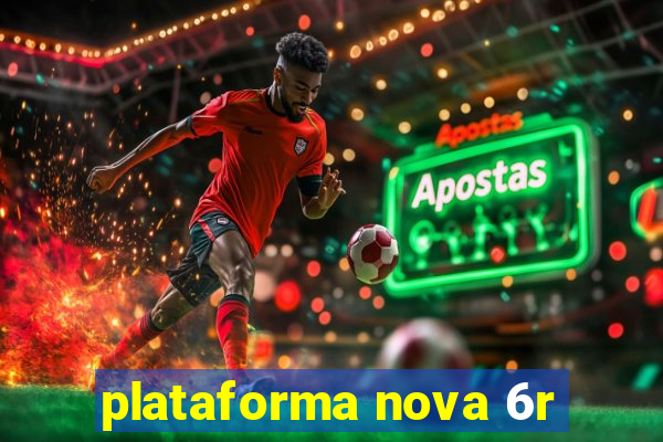 plataforma nova 6r