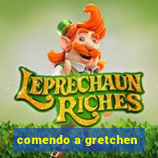 comendo a gretchen