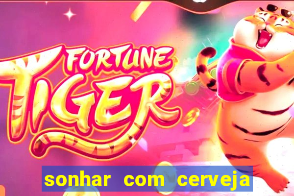 sonhar com cerveja jogo do bicho