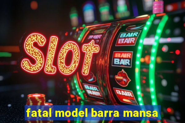 fatal model barra mansa