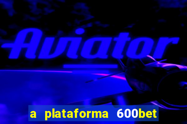 a plataforma 600bet é confiável