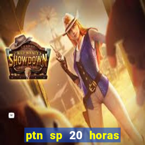 ptn sp 20 horas de hoje