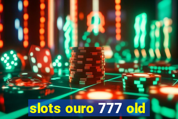 slots ouro 777 old