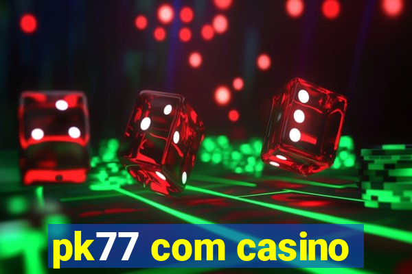 pk77 com casino