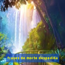 frases de morte despedida