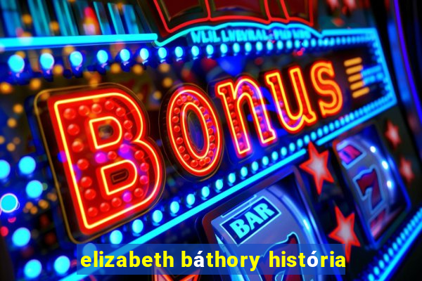 elizabeth báthory história