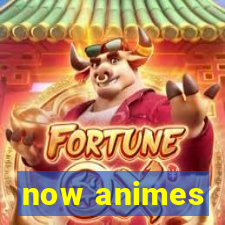 now animes