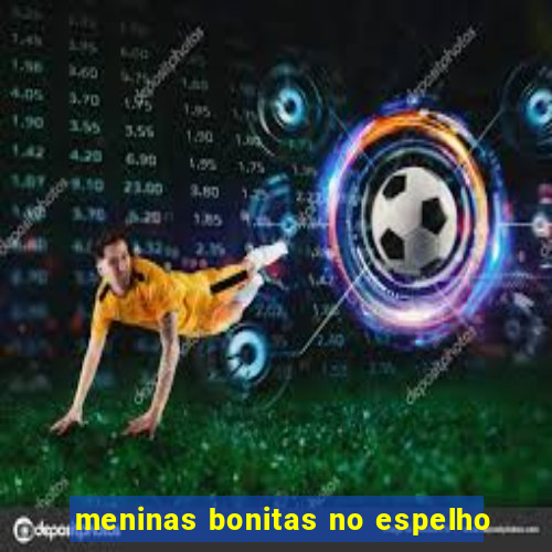 meninas bonitas no espelho