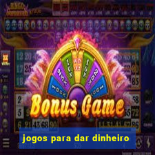 jogos para dar dinheiro