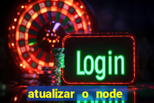 atualizar o node no windows