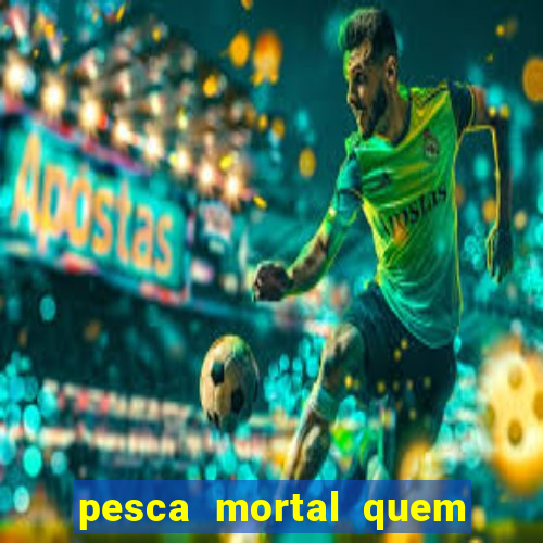 pesca mortal quem morreu pesca mortal todd morreu