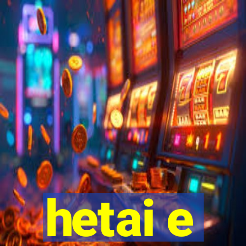 hetai e