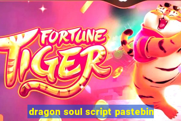 dragon soul script pastebin