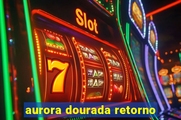 aurora dourada retorno